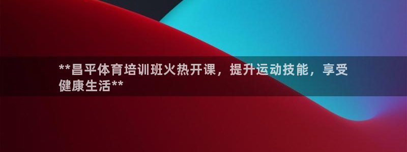 欧陆娱乐注册链接安全吗可靠吗：**昌平体育培训班火热