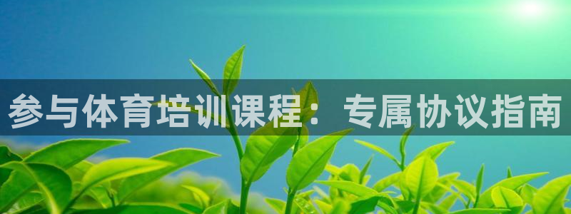 欧陆娱乐怎么注册账号登录：参与体育培训课程：专属协议