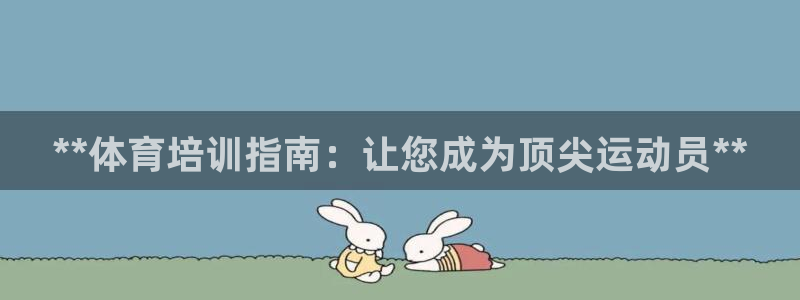 欧陆娱乐登录平台下载：**体育培训指南：让您成为顶尖