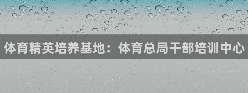 欧陆娱乐平台咋样赚钱快：体育精英培养基地：体育总局干部培训中